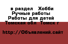  в раздел : Хобби. Ручные работы » Работы для детей . Томская обл.,Томск г.